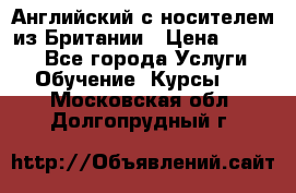 Английский с носителем из Британии › Цена ­ 1 000 - Все города Услуги » Обучение. Курсы   . Московская обл.,Долгопрудный г.